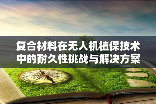复合材料在无人机植保技术中的耐久性挑战与解决方案