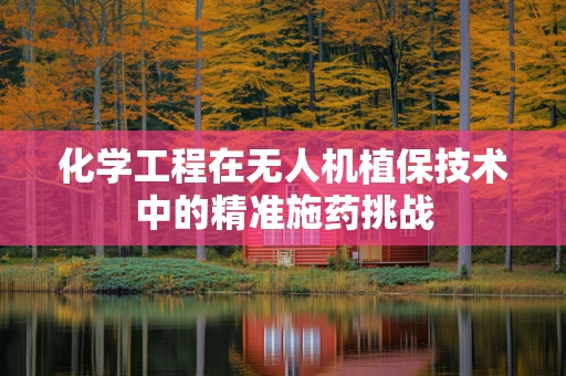 化学工程在无人机植保技术中的精准施药挑战