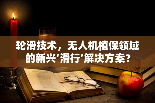 轮滑技术，无人机植保领域的新兴‘滑行’解决方案？