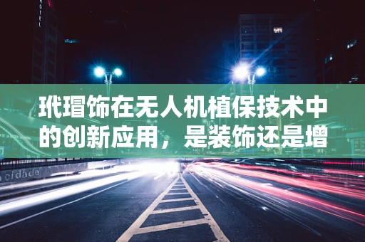 玳瑁饰在无人机植保技术中的创新应用，是装饰还是增效的智慧之选？