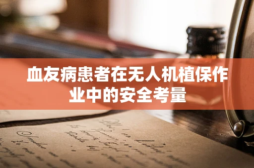 血友病患者在无人机植保作业中的安全考量