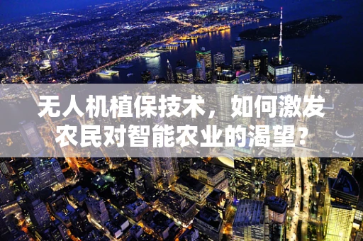 无人机植保技术，如何激发农民对智能农业的渴望？