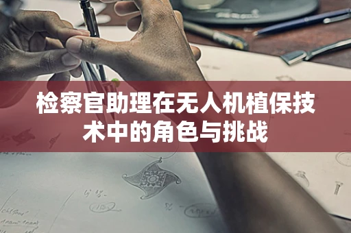 检察官助理在无人机植保技术中的角色与挑战