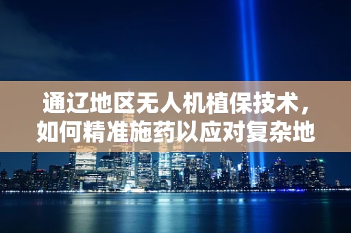 通辽地区无人机植保技术，如何精准施药以应对复杂地形挑战？