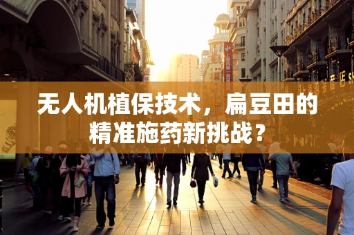 无人机植保技术，扁豆田的精准施药新挑战？