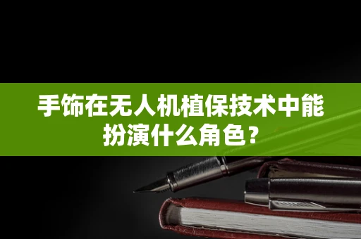 手饰在无人机植保技术中能扮演什么角色？