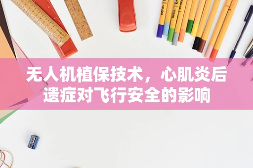 无人机植保技术，心肌炎后遗症对飞行安全的影响