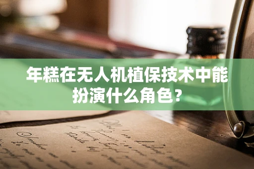年糕在无人机植保技术中能扮演什么角色？