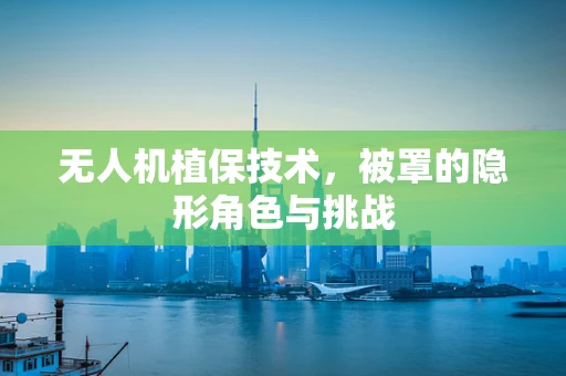 无人机植保技术，被罩的隐形角色与挑战