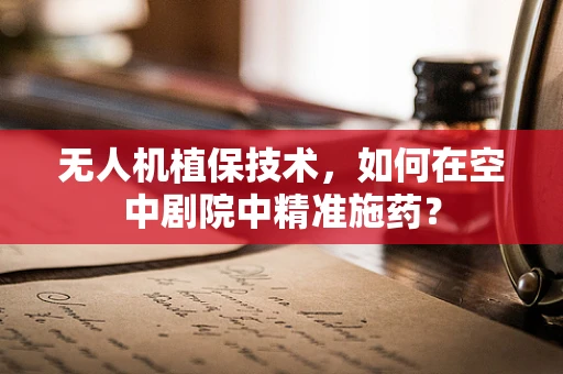 无人机植保技术，如何在空中剧院中精准施药？