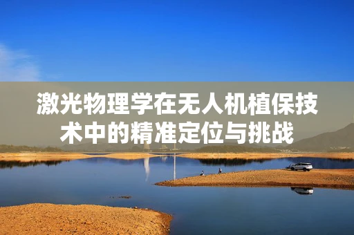 激光物理学在无人机植保技术中的精准定位与挑战