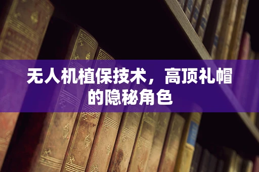 无人机植保技术，高顶礼帽的隐秘角色