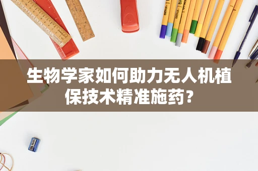 生物学家如何助力无人机植保技术精准施药？