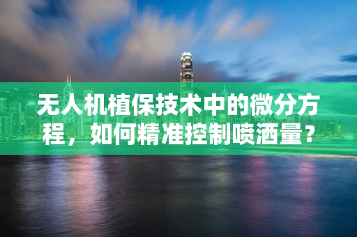 无人机植保技术中的微分方程，如何精准控制喷洒量？