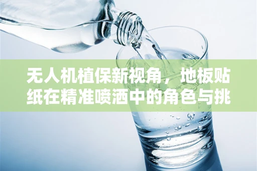 无人机植保新视角，地板贴纸在精准喷洒中的角色与挑战