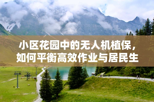 小区花园中的无人机植保，如何平衡高效作业与居民生活？