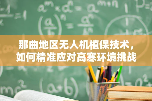 那曲地区无人机植保技术，如何精准应对高寒环境挑战？
