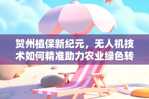 贺州植保新纪元，无人机技术如何精准助力农业绿色转型？