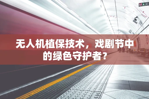无人机植保技术，戏剧节中的绿色守护者？