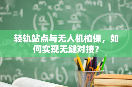 轻轨站点与无人机植保，如何实现无缝对接？