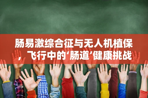 肠易激综合征与无人机植保，飞行中的‘肠道’健康挑战？