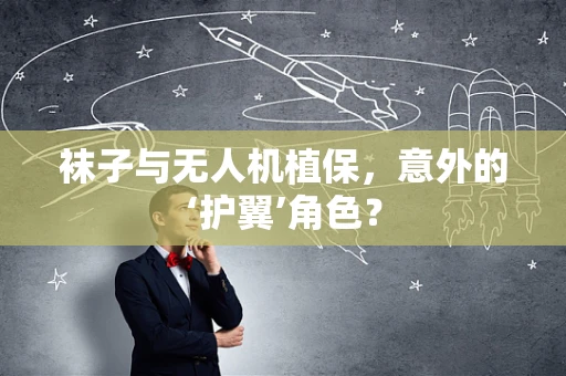 袜子与无人机植保，意外的‘护翼’角色？