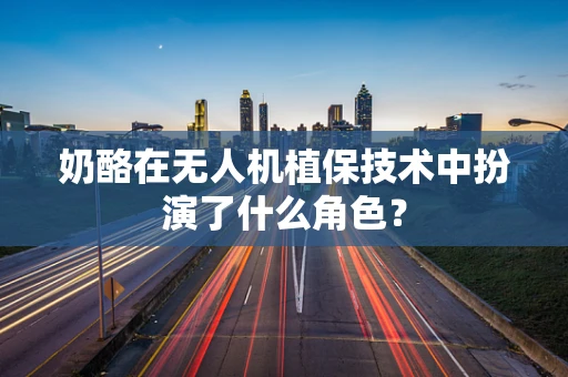 奶酪在无人机植保技术中扮演了什么角色？