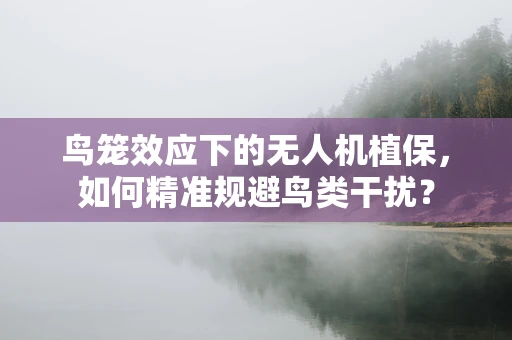 鸟笼效应下的无人机植保，如何精准规避鸟类干扰？