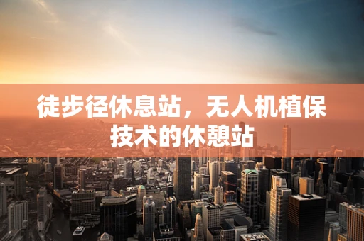 徒步径休息站，无人机植保技术的休憩站