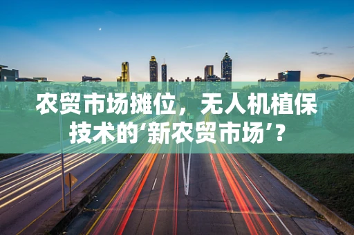 农贸市场摊位，无人机植保技术的‘新农贸市场’？