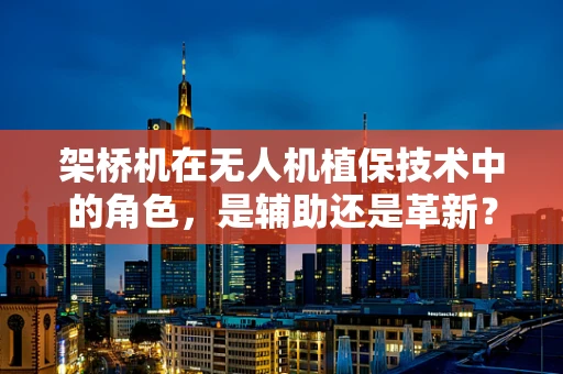 架桥机在无人机植保技术中的角色，是辅助还是革新？