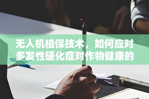 无人机植保技术，如何应对多发性硬化症对作物健康的影响？