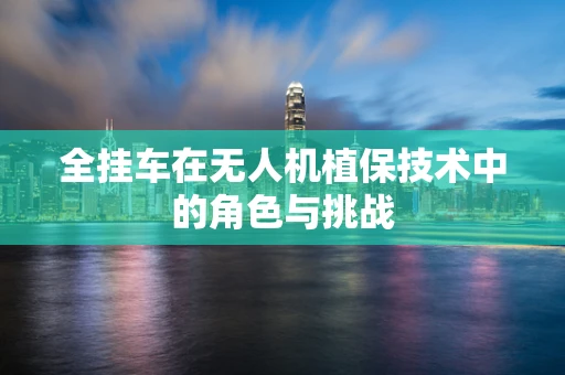全挂车在无人机植保技术中的角色与挑战