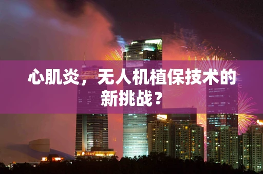 心肌炎，无人机植保技术的新挑战？
