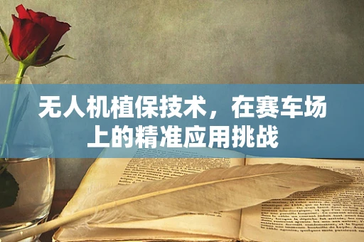 无人机植保技术，在赛车场上的精准应用挑战