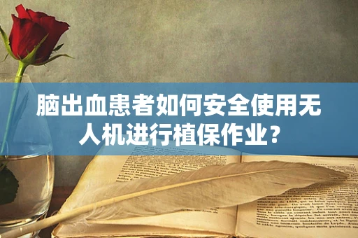 脑出血患者如何安全使用无人机进行植保作业？