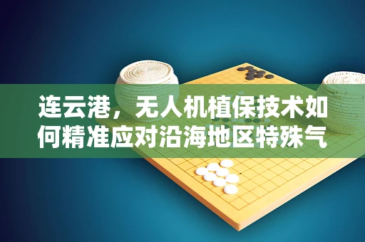 连云港，无人机植保技术如何精准应对沿海地区特殊气候挑战？