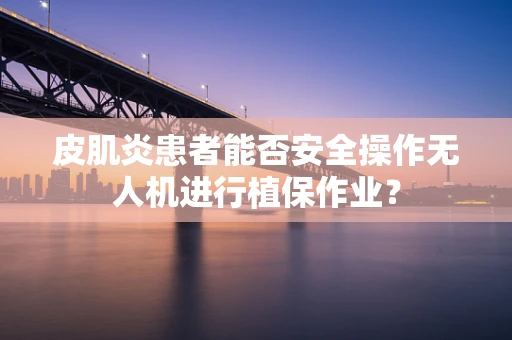 皮肌炎患者能否安全操作无人机进行植保作业？