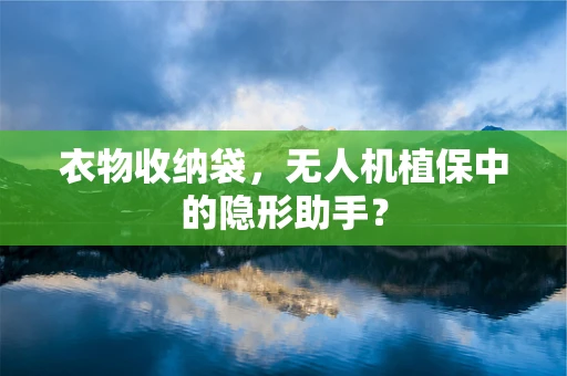 衣物收纳袋，无人机植保中的隐形助手？