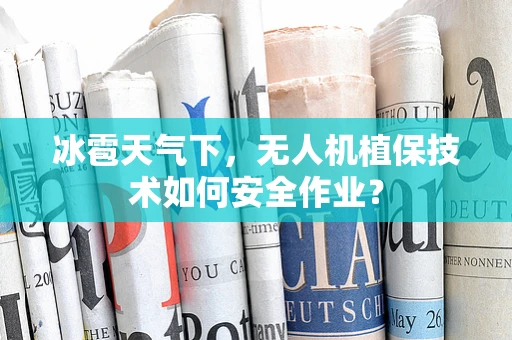 冰雹天气下，无人机植保技术如何安全作业？