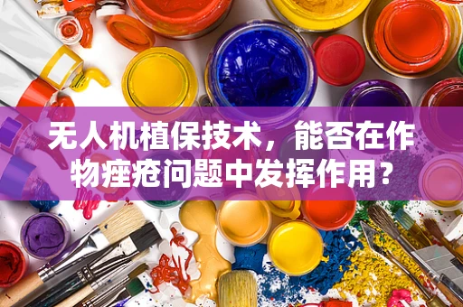 无人机植保技术，能否在作物痤疮问题中发挥作用？