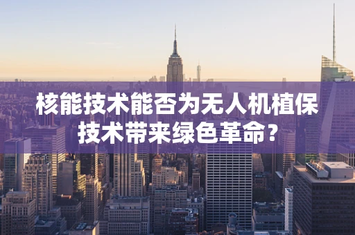 核能技术能否为无人机植保技术带来绿色革命？