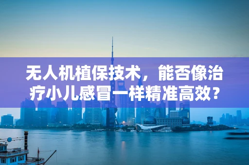 无人机植保技术，能否像治疗小儿感冒一样精准高效？
