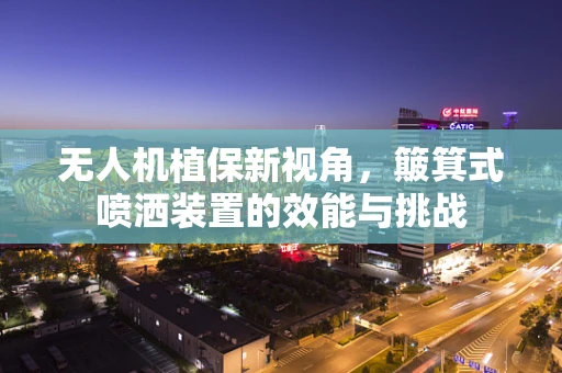 无人机植保新视角，簸箕式喷洒装置的效能与挑战