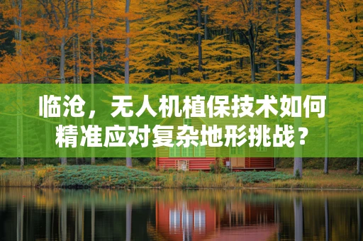 临沧，无人机植保技术如何精准应对复杂地形挑战？