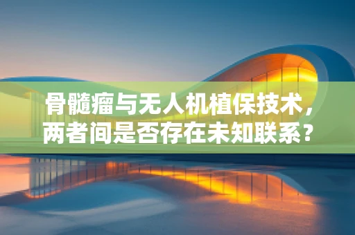 骨髓瘤与无人机植保技术，两者间是否存在未知联系？