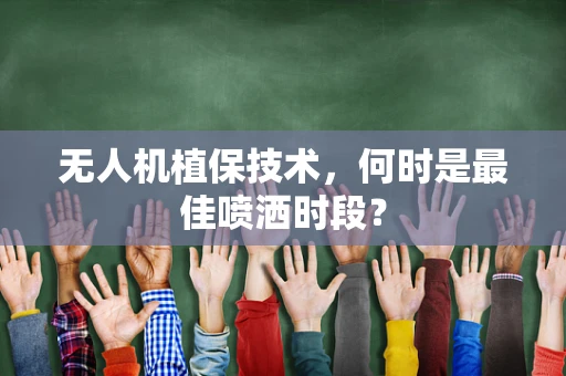 无人机植保技术，何时是最佳喷洒时段？