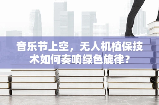 音乐节上空，无人机植保技术如何奏响绿色旋律？