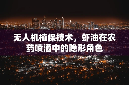 无人机植保技术，虾油在农药喷洒中的隐形角色