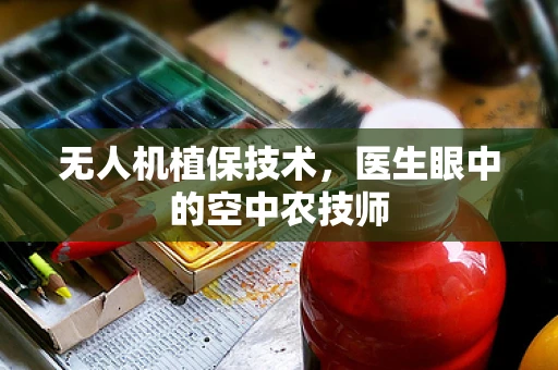 无人机植保技术，医生眼中的空中农技师